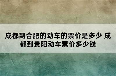 成都到合肥的动车的票价是多少 成都到贵阳动车票价多少钱